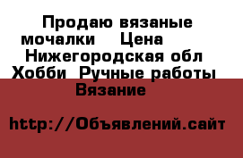 Продаю вязаные мочалки. › Цена ­ 150 - Нижегородская обл. Хобби. Ручные работы » Вязание   